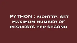 PYTHON : aiohttp: set maximum number of requests per second