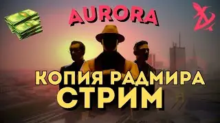 СТРИМ ЛУЧШЕЙ КОПИИ РАДМИРА AURORA RP **РАЗДАЧИ**