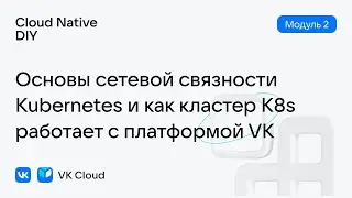 Урок № 12: Основы сетевой связности Kubernetes и как кластер K8s работает с платформой VK Cloud.