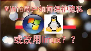 WINDOWS10严重搜集用户信息,如何设置保护隐私？或改用linux？2020.07.01