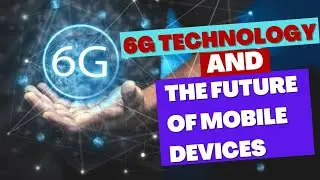 6G Technology and the Future of Mobile Devices 2023
