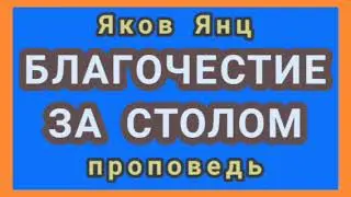БЛАГОЧЕСТИЕ ЗА СТОЛОМ (Яков Янц, проповедь).