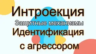 Защитные механизмы: Интроекция и Идентификация с агрессором