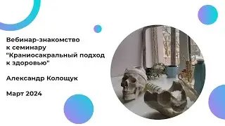 Вебинар Практика краниосакрального подхода с Александром Колощуком.