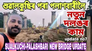 SUALKUCHI-PALASHBARI NEW BRIDGE UPDATE🔥update no7💥লৌহ পুৰুষ বিষ্ণুৰাম মেধীৰ নামেৰে নামাকৰণ👍সবিশেষ😲