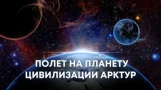 💫 Полет на планету цивилизации Арктур