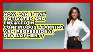 How Can I Stay Motivated and Engaged in Continuous Learning and Professional Development?