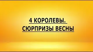 4 КОРОЛЕВЫ. СЮРПРИЗЫ ВЕСНЫ