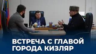 ВСТРЕЧА С ГЛАВОЙ ГОРОДА КИЗЛЯР