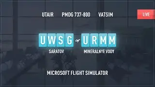 SARATOV (UWSG) - MINERALNYE VODY (URMM) / MSFS 2020 / PMDG 738 / VATSIM