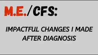 M.E./CFS: Things I had to change post diagnosis