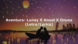 Aventura- Lunay X Anuel X Ozuna(Letra/Lyrics)