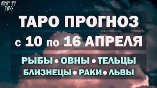 Таро прогноз с 10 по 16 апр 2023 Рыбы Овны Тельцы Близнецы Раки Львы