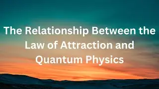 The Relationship Between the Law of Attraction and Quantum Physics