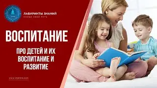 Про детей и их воспитание и развитие - Лабиринты Знаний