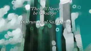 There’ll Never Be Goodbye (Sax Instrumental Demo)