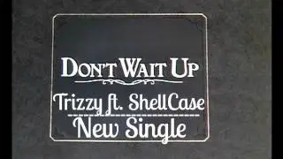 Trizzy ft. ShellCase - Don't Wait Up *NEW SINGLE*
