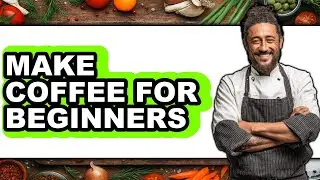 How To Make Coffee For Beginners - Step By Step