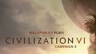 Megapublics Plays Civilization 6; Episode 8: Campaign 3
