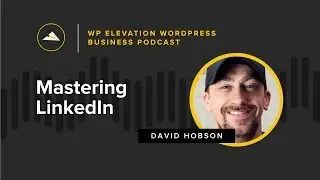 Mastering LinkedIn with David Hobson - WP Elevation WordPress Business Podcast - Episode 121