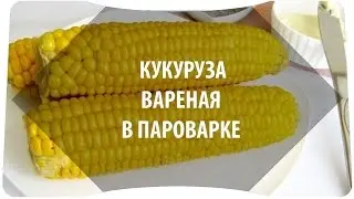 Кукуруза в пароварке: рецепт как варить