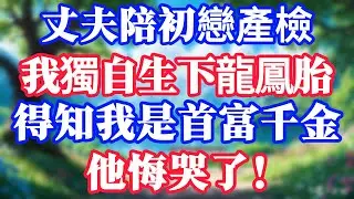 丈夫陪初戀產檢，我獨自生下龍鳳胎，得知我是首富千金，他悔哭了！#情感故事#小说#情感故事#家庭故事