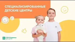 Специализированные детские центры «СМ-Клиника»