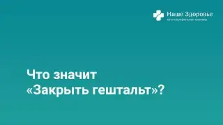 Что значит «Закрыть гештальт»?