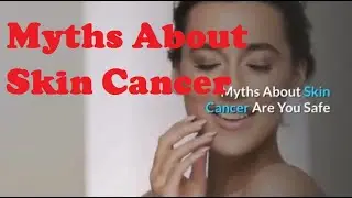 Myths About Skin Cancer Are You Safe