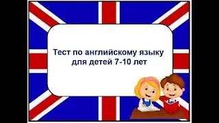 Test in English for children  7-10 years. Тест по английскому языку для детей 7-10 лет. 