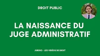 La naissance du juge administratif (arrêt Cadot, justice déléguée, administration-juge...)