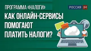 Как онлайн-сервисы помогают налогоплательщикам