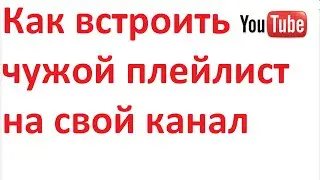Как встроить чужой плейлист на свой youtube канал
