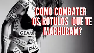 COMO COMBATER OS RÓTULOS QUE TE MACHUCAM?