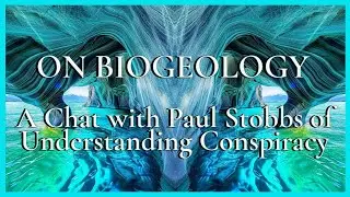 ON BIOGEOLOGY - A  Chat with Paul Stobbs of Understanding Conspiracy