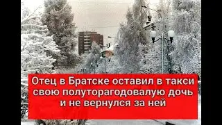 Отец в Братске оставил в такси свою полуторагодовалую дочь, и не вернулся за ней.