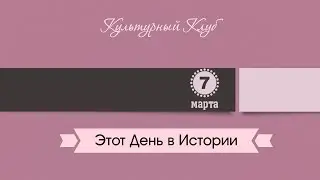 7 Марта. Этот День В Истории.
