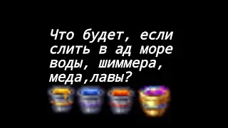 что будем если в ад слить Море Воды,Шиммера,Меда,Лавы?|Экспиремерт