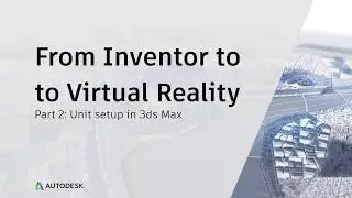 From Inventor to Virtual Reality: Unit Setup in 3ds Max