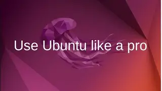 How to use Ubuntu like a pro
