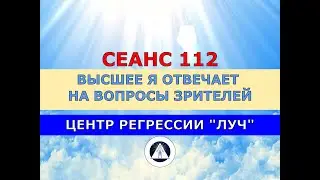 112 ВЫСШЕЕ Я ОТВЕЧАЕТ НА ВОПРОСЫ ЗРИТЕЛЕЙ. ОТВЕЧАЕТ ВЫСШЕЕ Я. НЕ СЕАНС ГИПНОЗА. ЦЕНТР РЕГРЕССИИ ЛУЧ