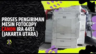 Proses Pengiriman Mesin Fotocopy Canon IRA 4451 (Jakarta Utara)