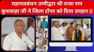 महागठबंधन उम्मीद्वार श्री राजा राम कुशवाहा जी ने जिला टोपर को दिया उपहार | अंजली बहन को बधाई ||