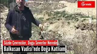 Balkusan Vadisi'nde Doğa Katliamı: Halkın Endişesi Büyüyor
