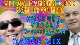 Мы за ранний секс или против? Киселёв VERSUS Woodman Dance Mix