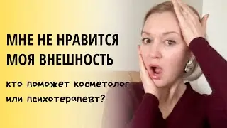«Мне не нравится моя внешность», кто поможет косметолог или психотерапевт? Дисморфофобия.