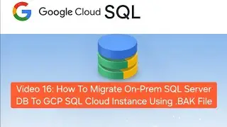 Video 16: How To Migrate On-Prem SQL Server DB To GCP Cloud Instance Using .BAK File