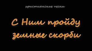 С Ним пройду земные скорби