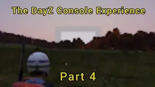 The DayZ Console Experience: Part 4