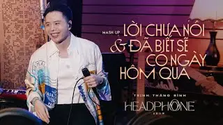 MASHUP LỜI CHƯA NÓI x ĐÃ BIẾT SẼ CÓ NGÀY HÔM QUA | TRỊNH THĂNG BÌNH | HEADPHONE SHOW